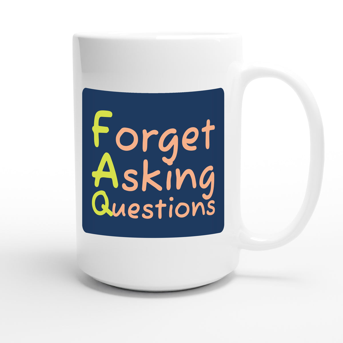 Forget Asking Questions — funny 15oz white coffee mug
