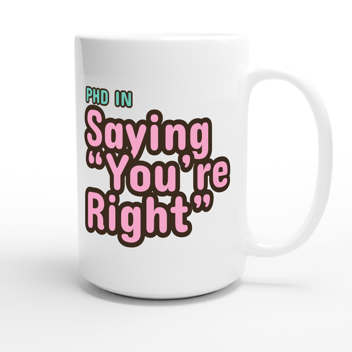 PhD in Saying “You’re Right” — funny 15oz white coffee mug