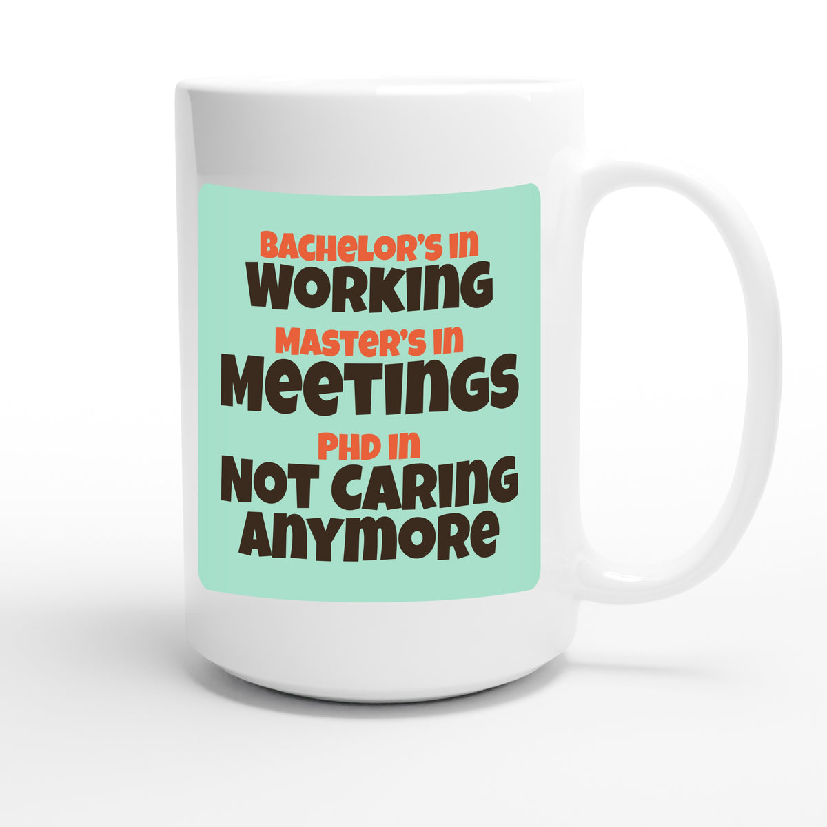 Bachelor’s in Working / Master’s in Meetings / PhD in Not Caring Anymore — funny 15oz white coffee mug