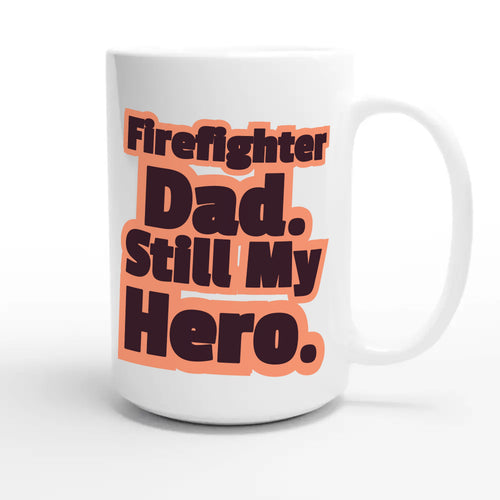 Firefighter Dad. Still My Hero — heartfelt 15oz white coffee mug