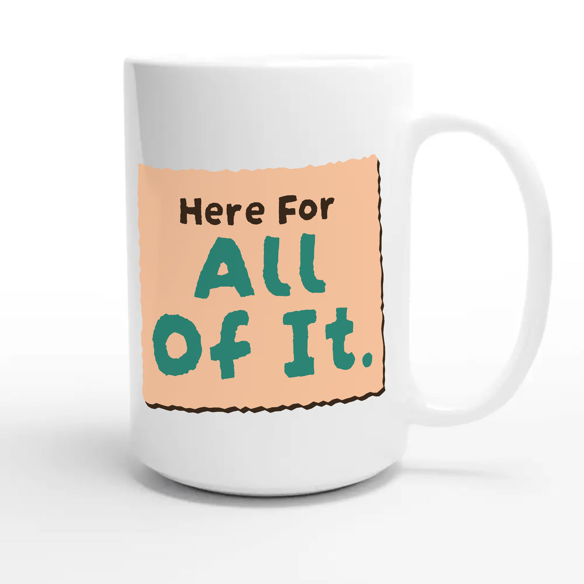 Here For All Of It — heartfelt 15oz white coffee mug