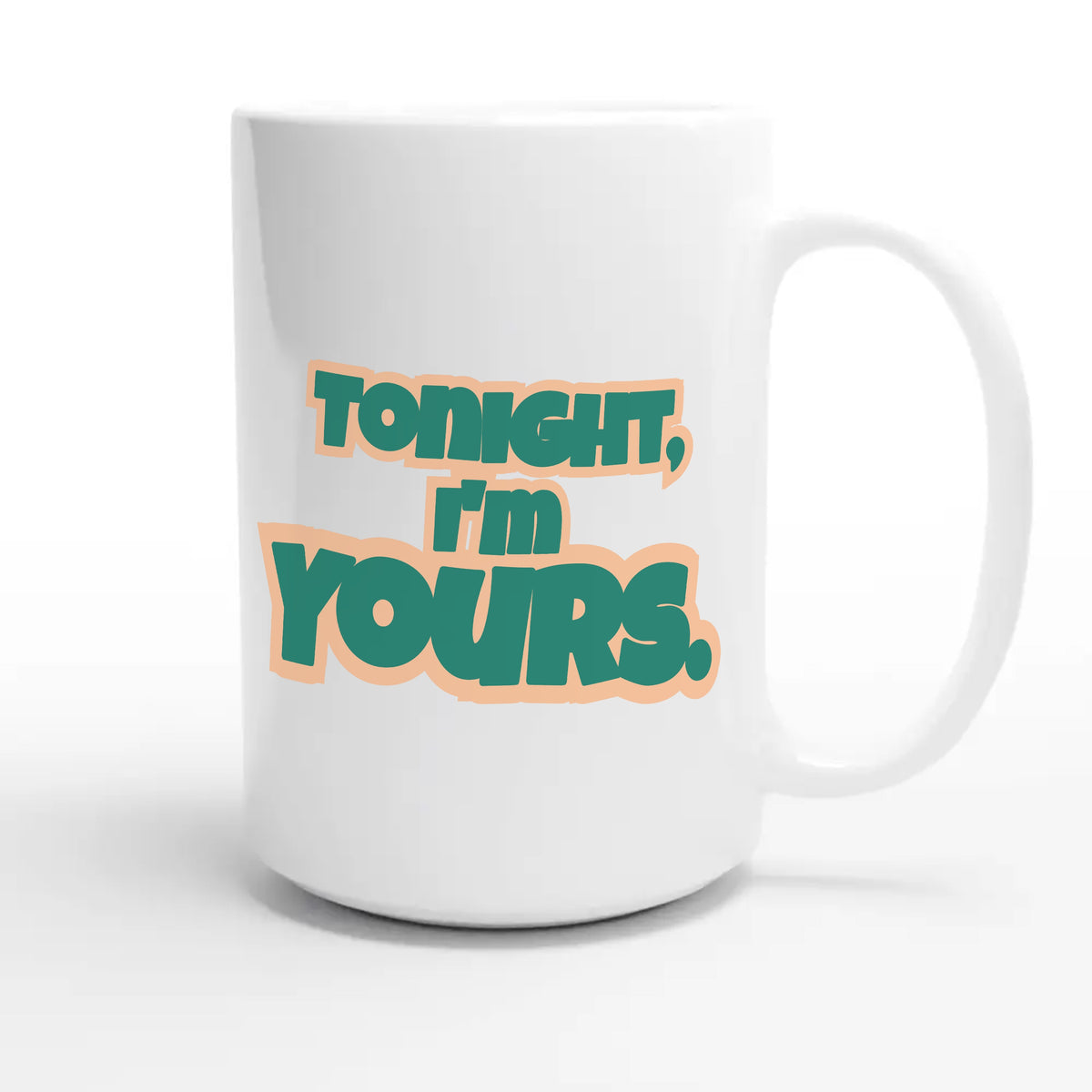 Tonight, I’m Yours — funny 15oz white coffee mug