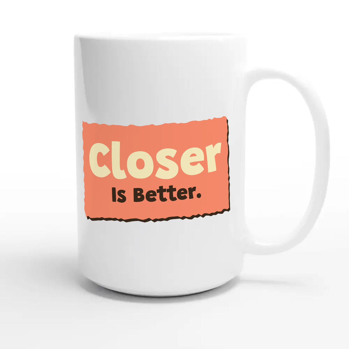 Closer Is Better — funny 15oz white coffee mug