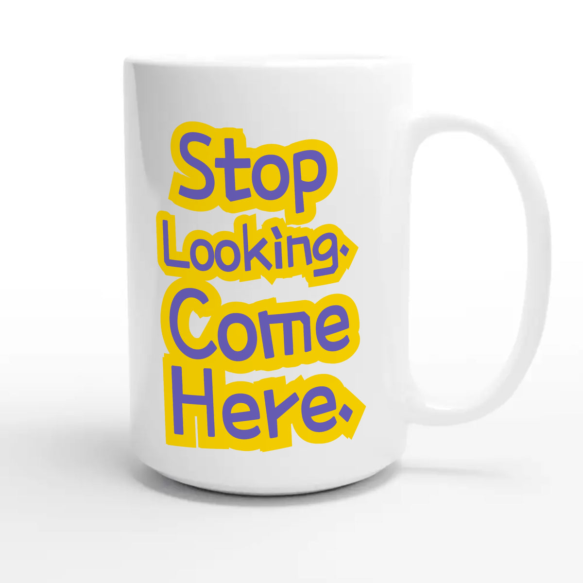 Stop Looking. Come Here — funny 15oz white coffee mug