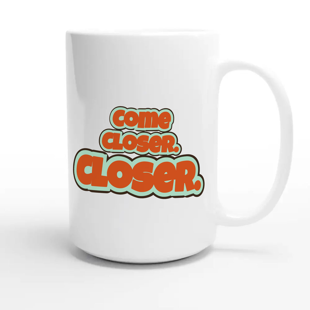 Come Closer. Closer — funny 15oz white coffee mug