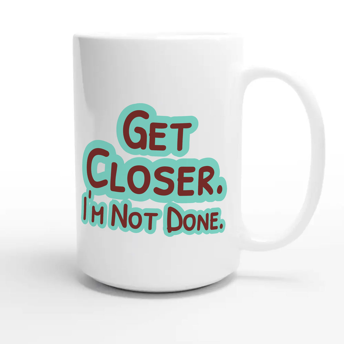 Get Closer. I’m Not Done — funny 15oz white coffee mug