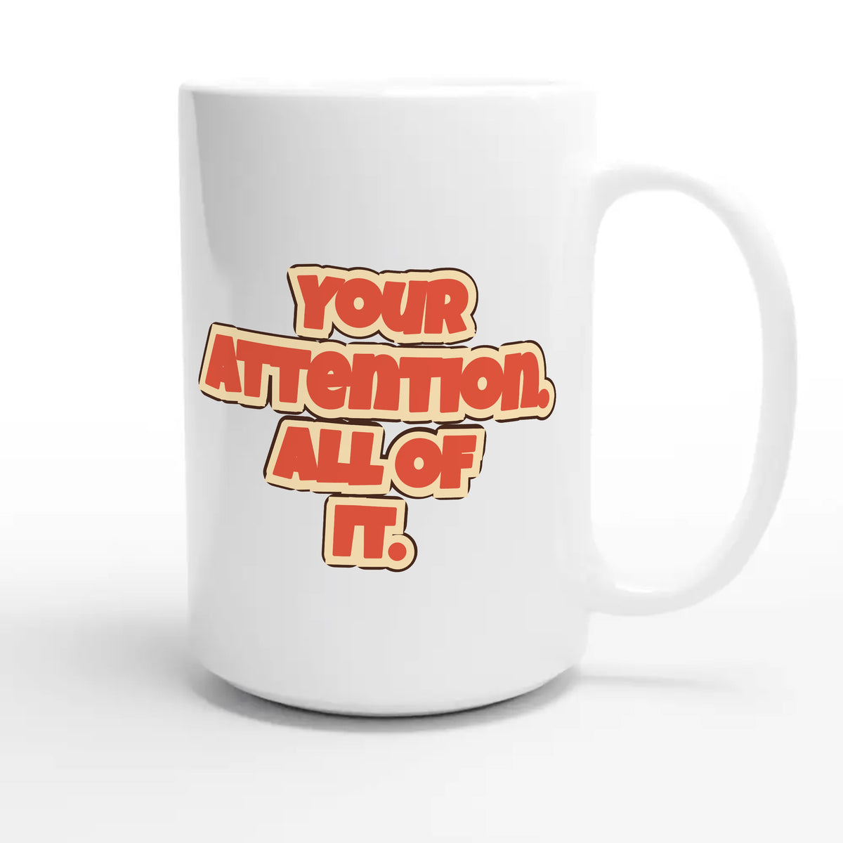 Your Attention. All Of It — funny 15oz white coffee mug