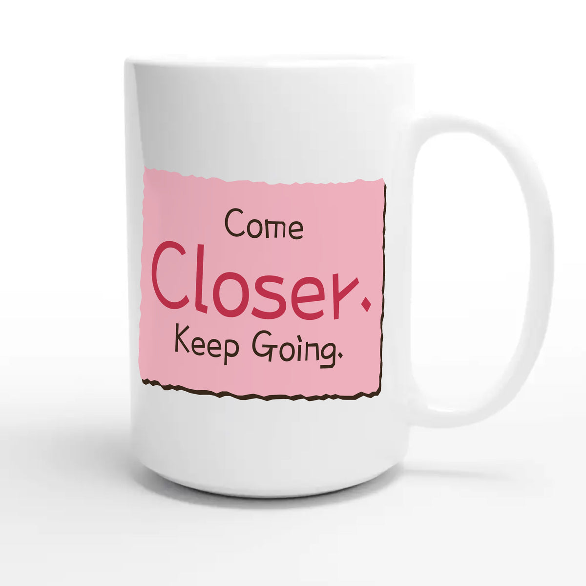 Come Closer. Keep Going — funny 15oz white coffee mug