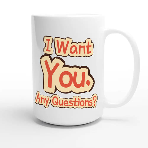 I Want You. Any Questions? — funny 15oz white coffee mug