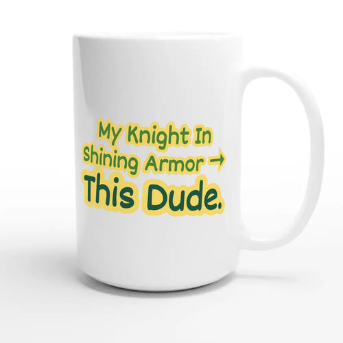 My Knight In Shining Armor → This Dude — funny 15oz white coffee mug