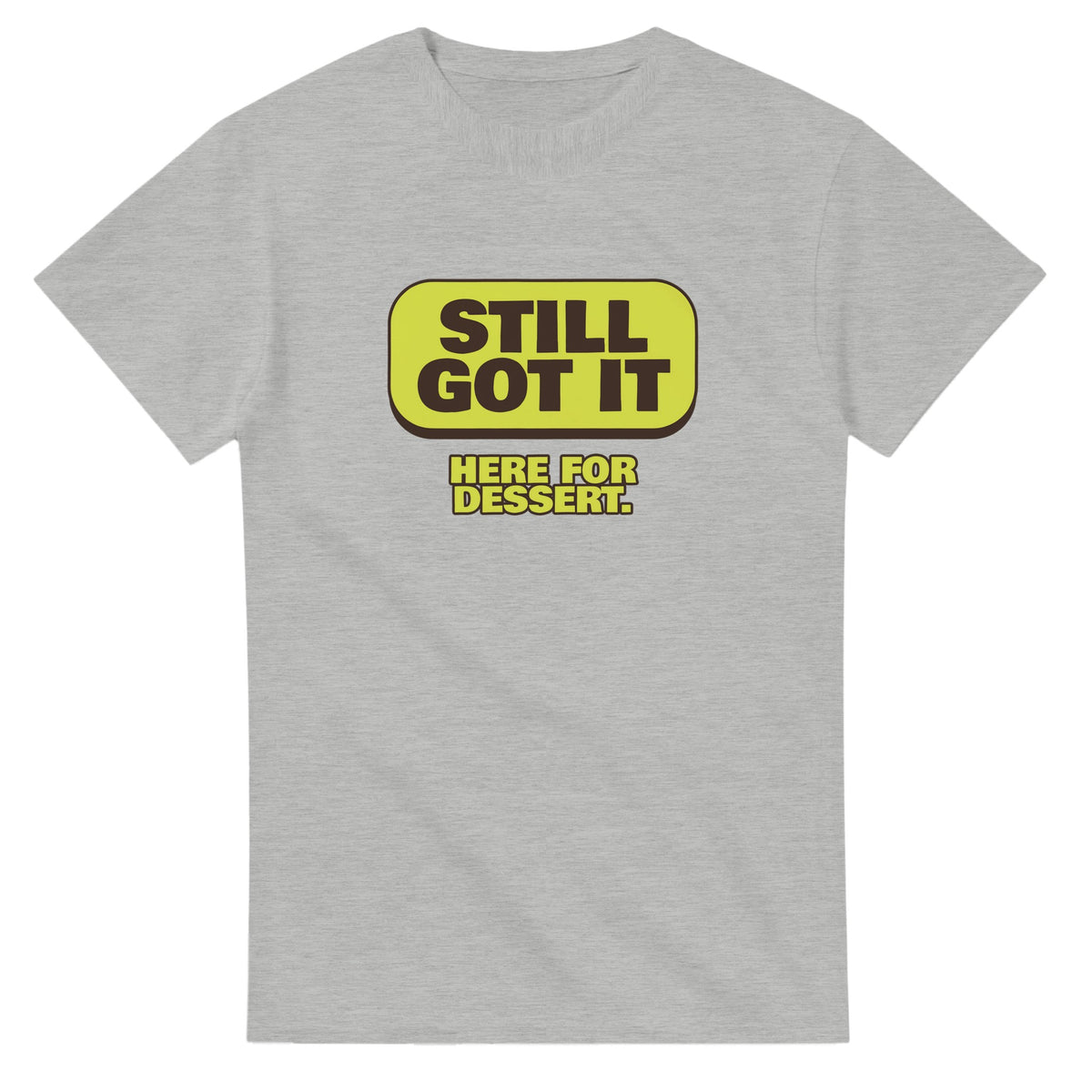 Still Got It. Here For Dessert — ash unisex t-shirt