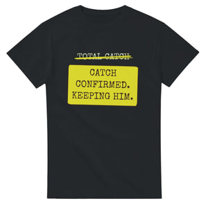 Total Catch → Catch Confirmed. Keeping Him — black unisex t-shirt