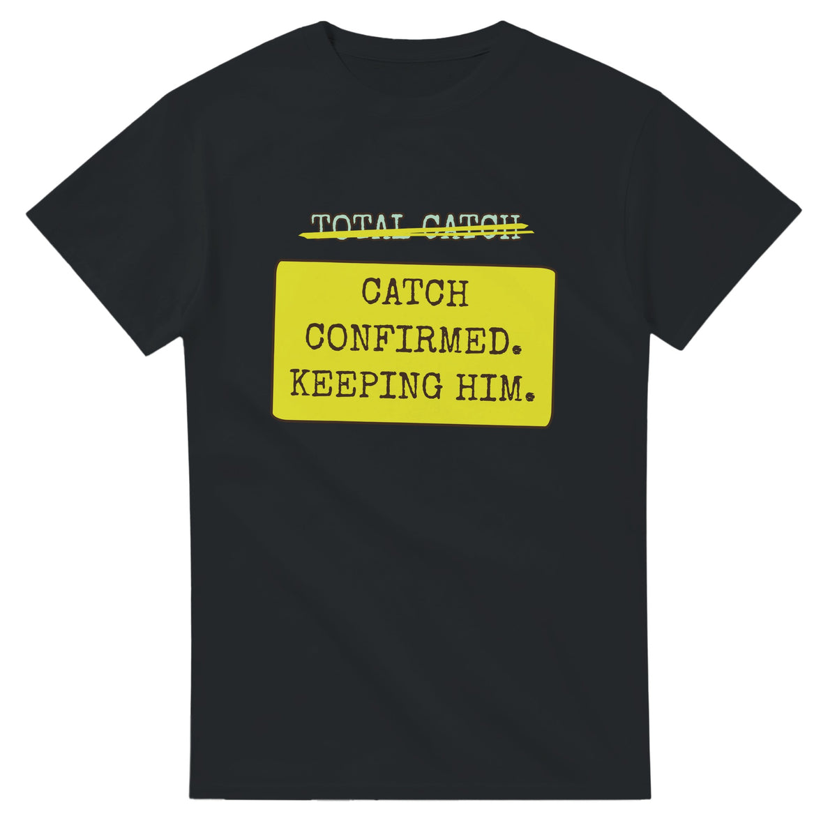 Total Catch → Catch Confirmed. Keeping Him — black unisex t-shirt