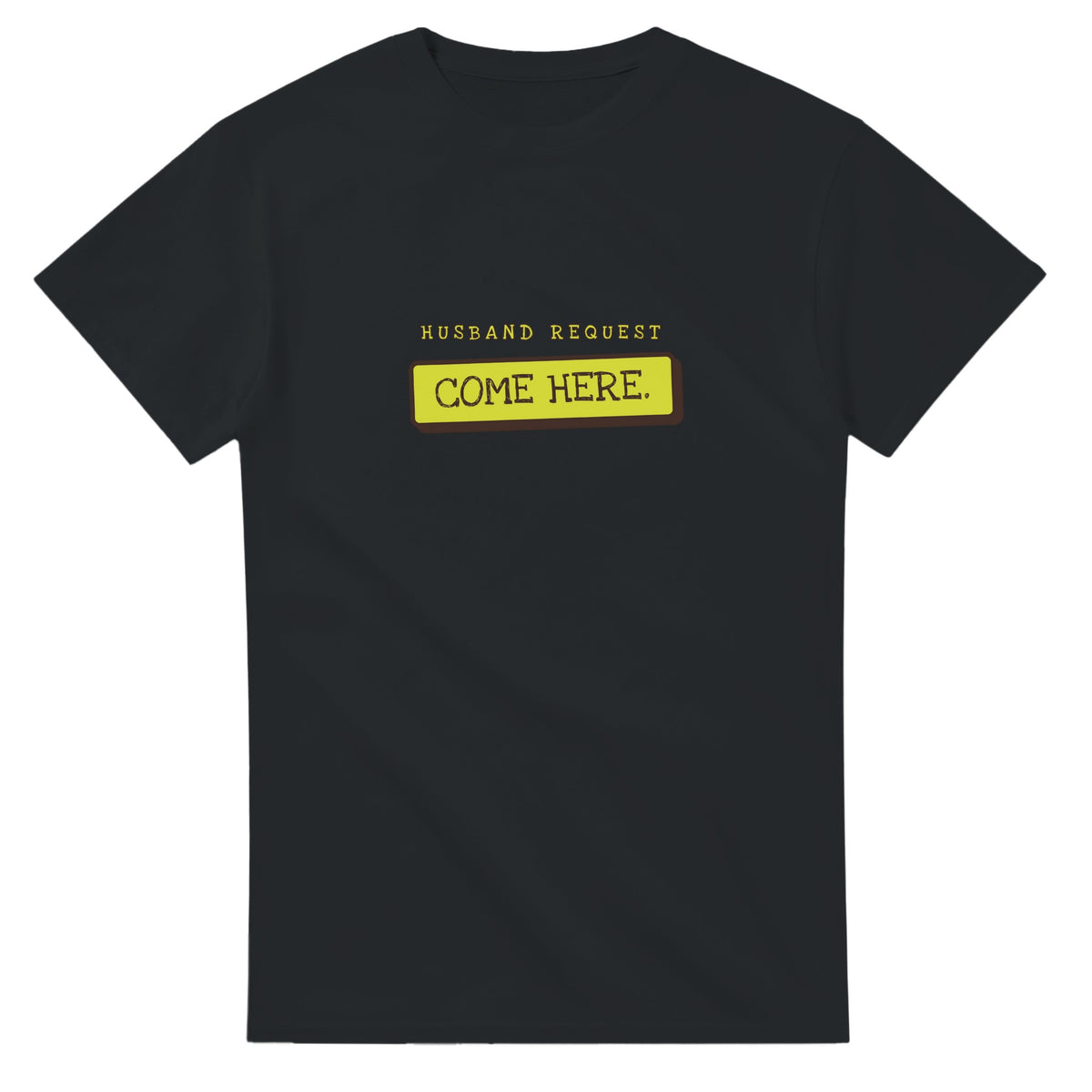 Husband Request: Come Here — black unisex t-shirt