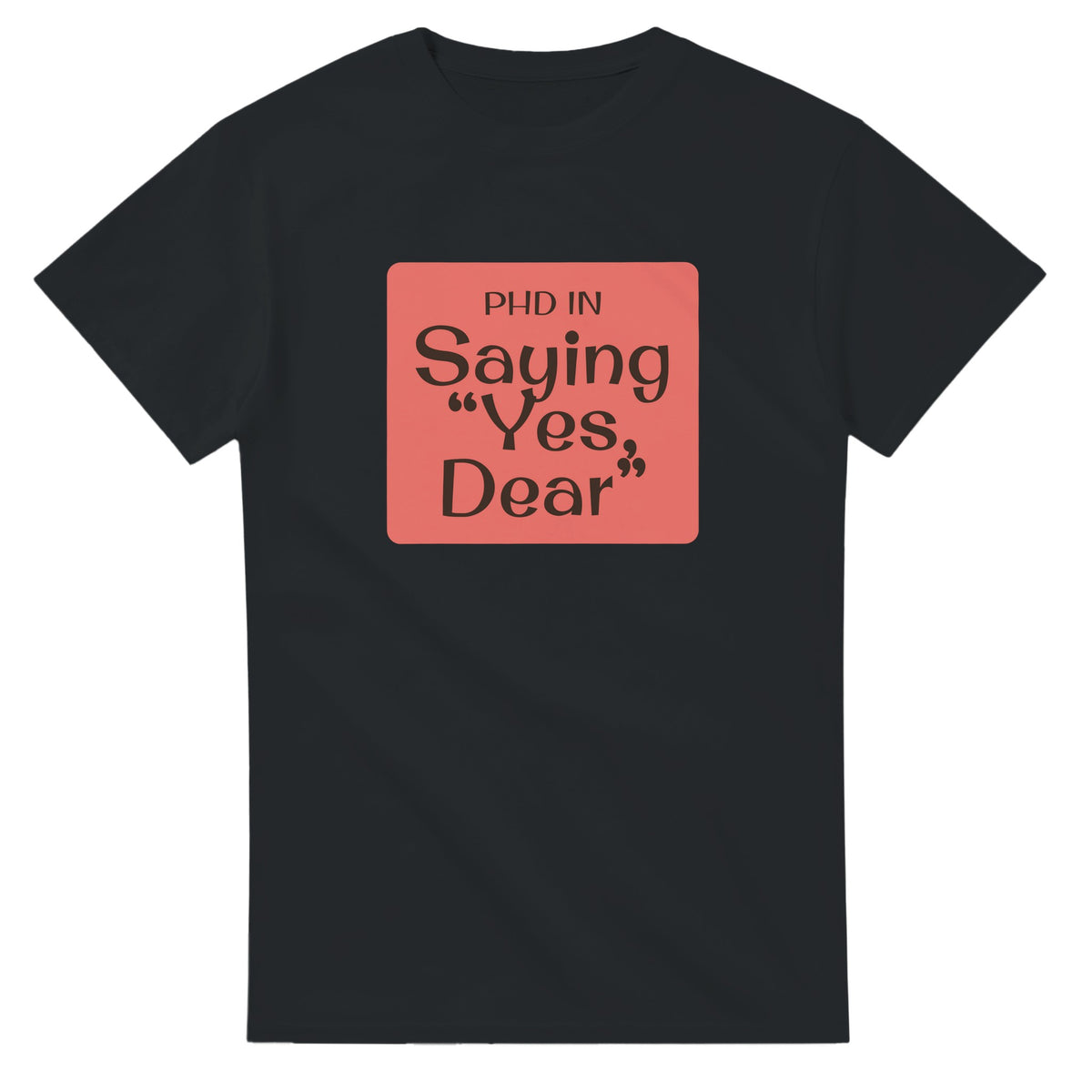 PhD in Saying “Yes, Dear — black unisex t-shirt