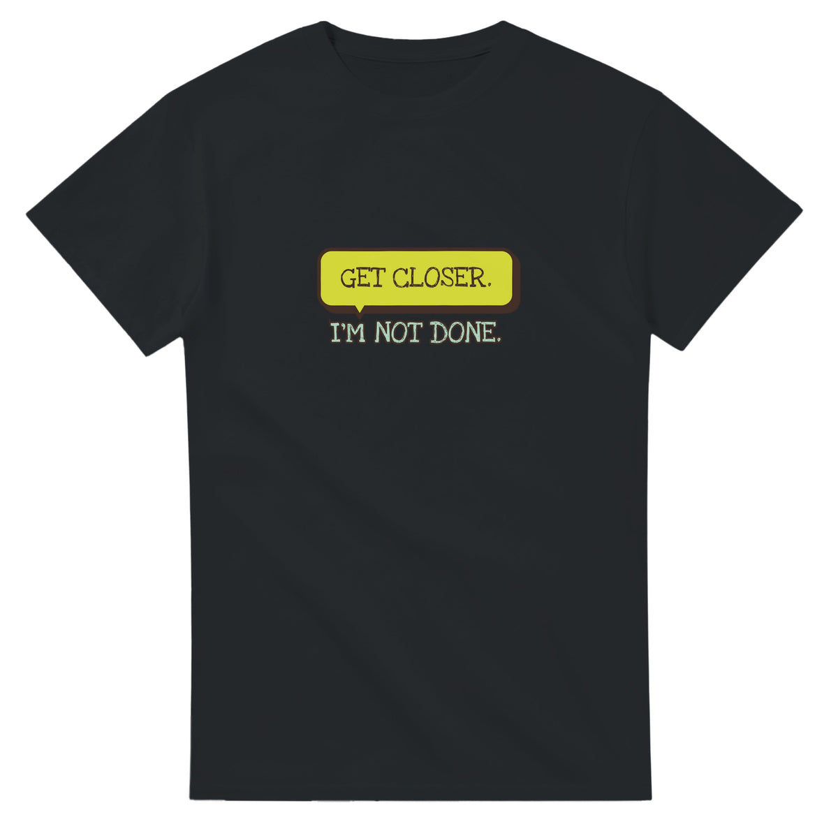 Get Closer. I’m Not Done — black unisex t-shirt