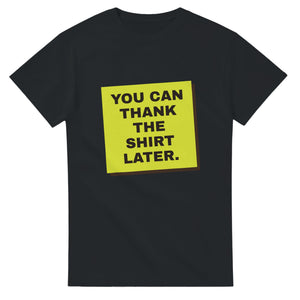 You Can Thank The Shirt Later — black unisex t-shirt
