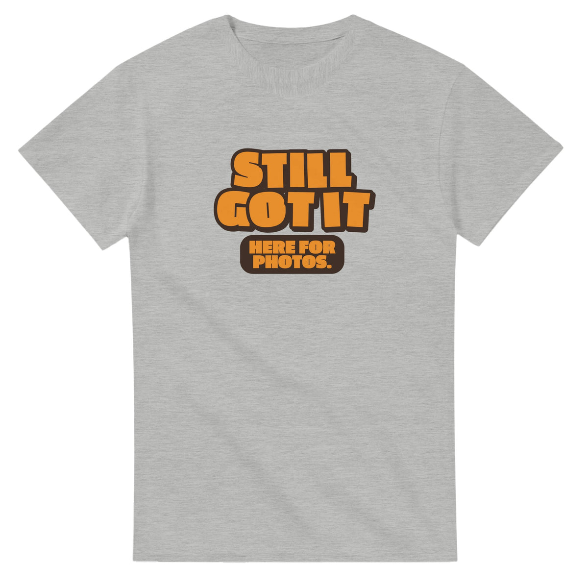 Still Got It. Here For Photos — ash unisex t-shirt
