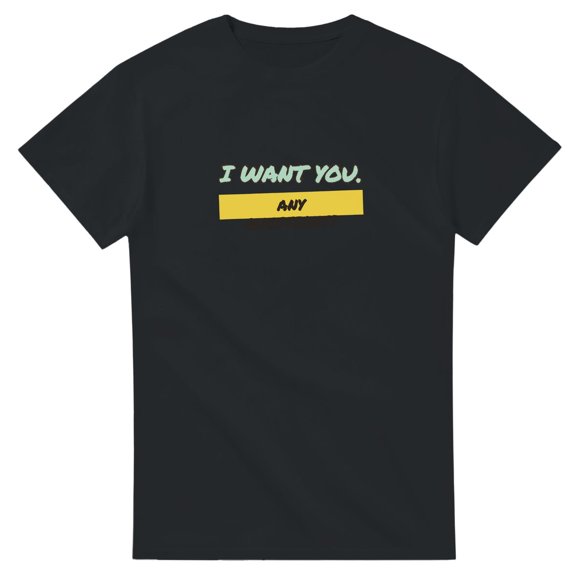 I Want You. Any Questions? — black unisex t-shirt
