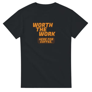 Worth The Work. Here For Coffee — black unisex t-shirt