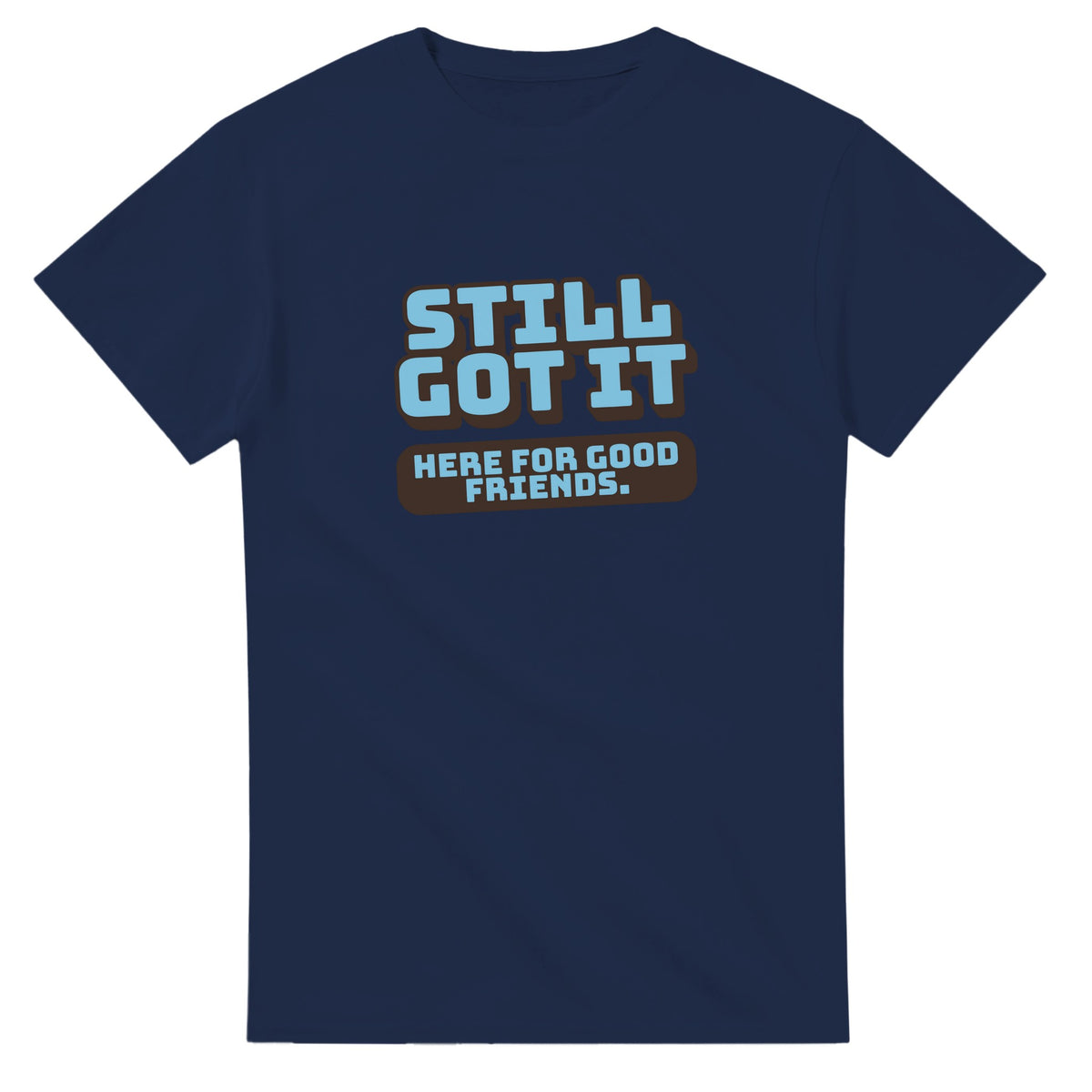 Still Got It. Here For Good Friends — navy unisex t-shirt