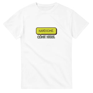 Handsome. Come Here — white unisex t-shirt