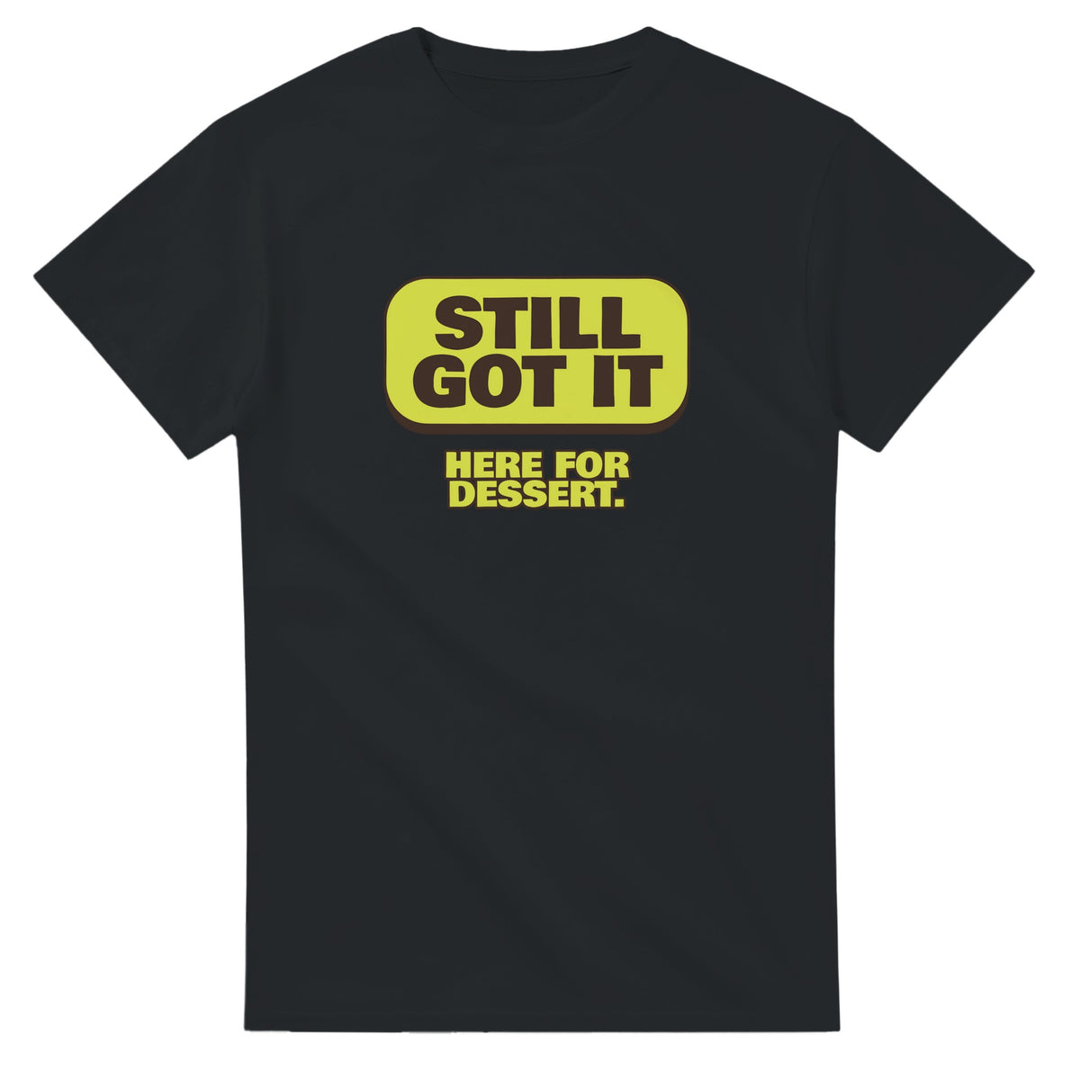 Still Got It. Here For Dessert — black unisex t-shirt