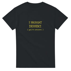I Brought Dessert. You're Welcome — black unisex t-shirt