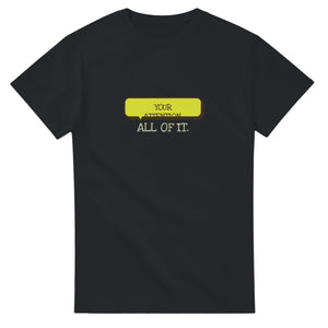 Your Attention. All Of It — black unisex t-shirt