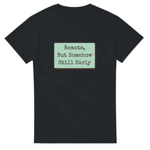 Remote, But Somehow Still Early — black unisex t-shirt