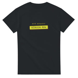 Wife Request: Bedroom. Now — black unisex t-shirt