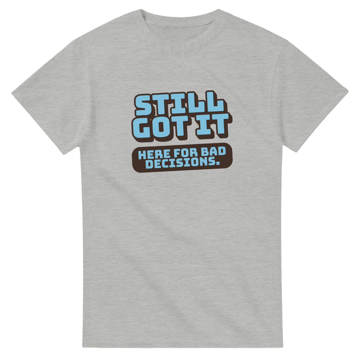 Still Got It. Here For Bad Decisions — ash unisex t-shirt