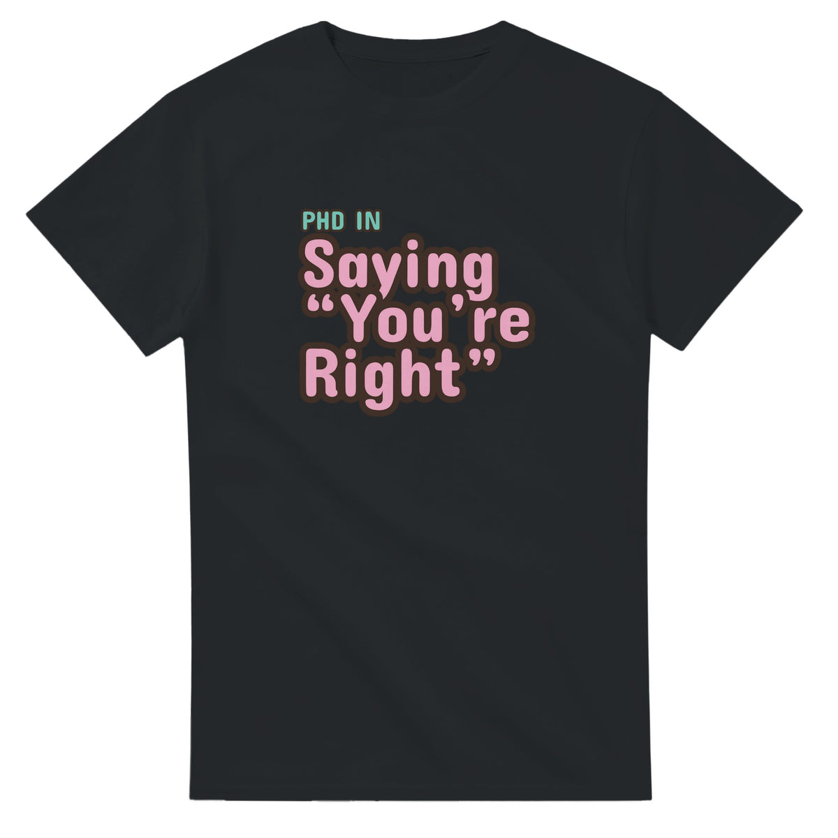 PhD in Saying “You’re Right — black unisex t-shirt