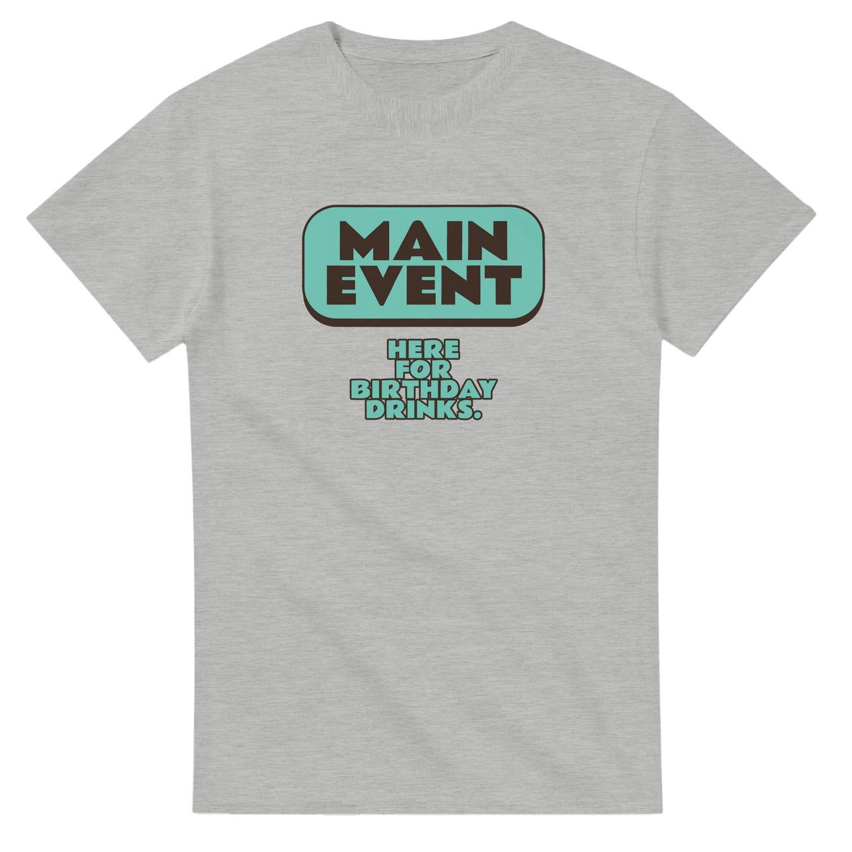 Main Event. Here For Birthday Drinks — ash unisex t-shirt