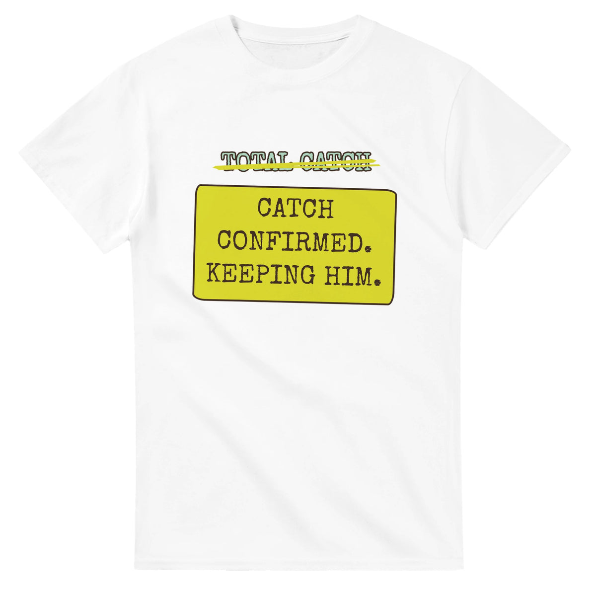 Total Catch → Catch Confirmed. Keeping Him — white unisex t-shirt