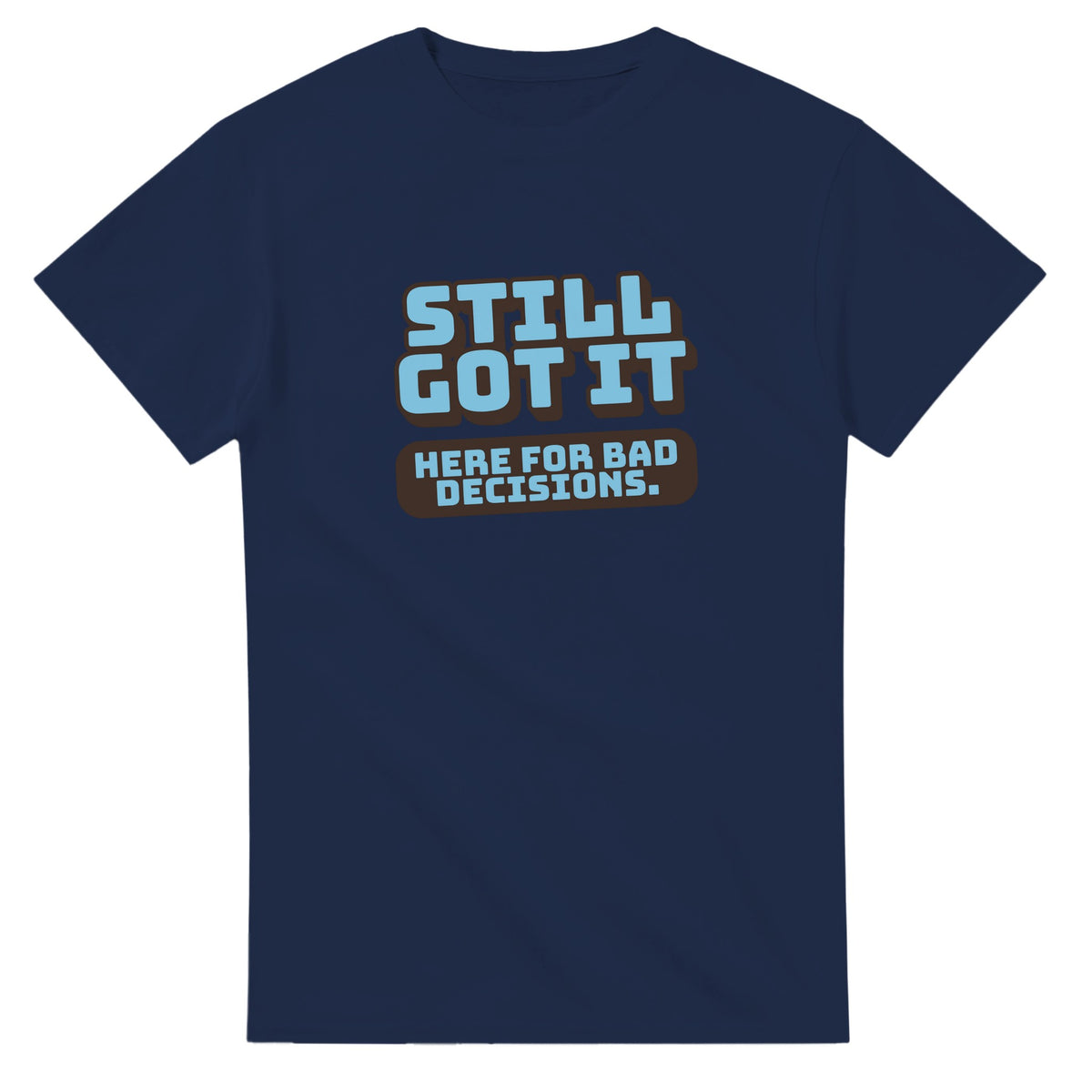 Still Got It. Here For Bad Decisions — navy unisex t-shirt