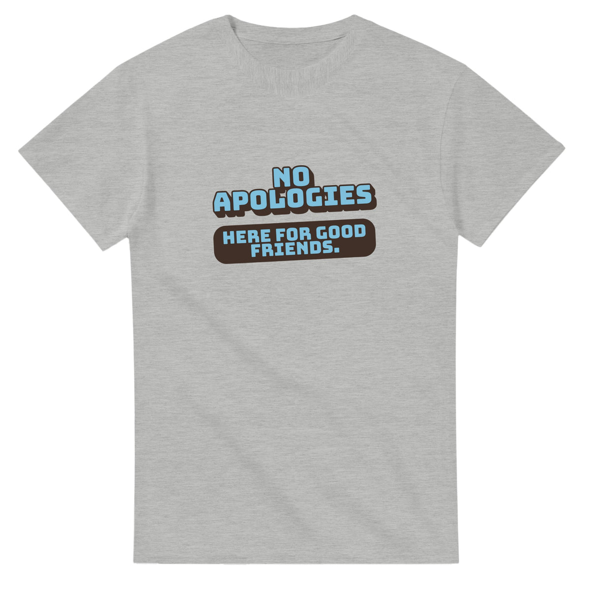 No Apologies. Here For Good Friends — ash unisex t-shirt