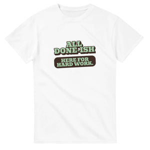 All Done-ish. Here For Hard Work — white unisex t-shirt