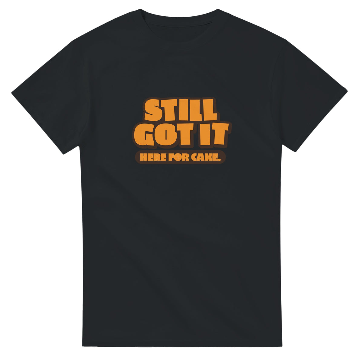 Still Got It. Here For Cake — black unisex t-shirt
