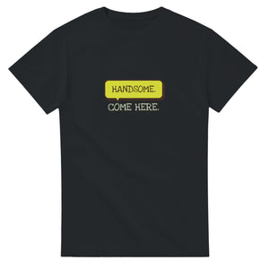 Handsome. Come Here — black unisex t-shirt