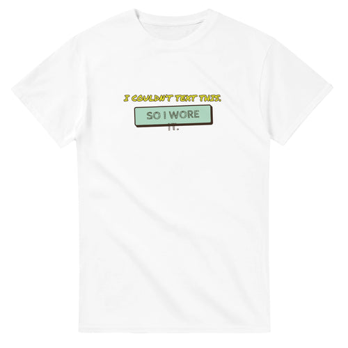 I Couldn’t Text This. So I Wore It — white unisex t-shirt
