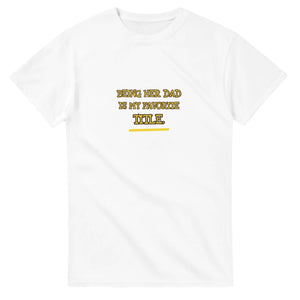 Being Her Dad Is My Favorite Title — white unisex t-shirt