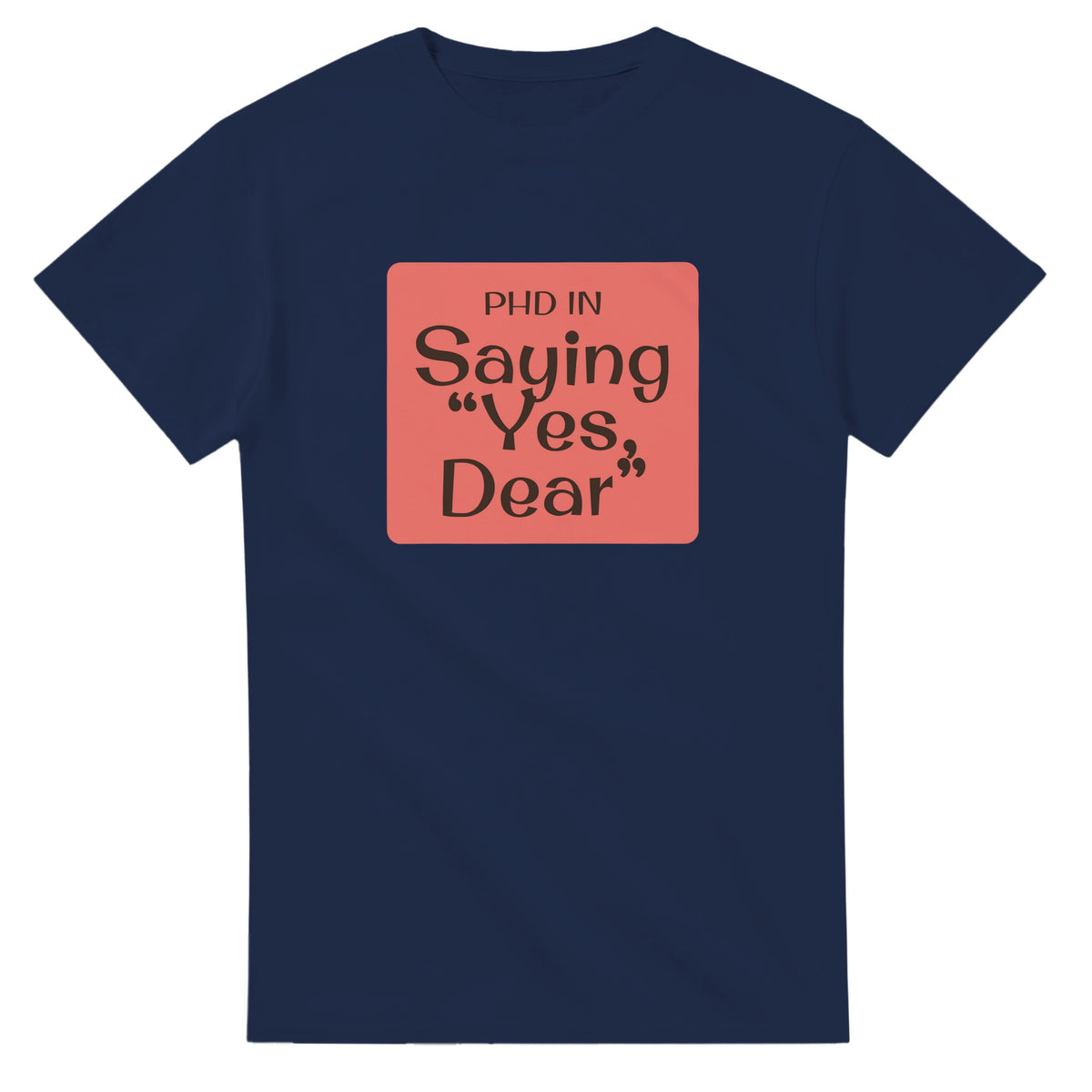 PhD in Saying “Yes, Dear — navy unisex t-shirt