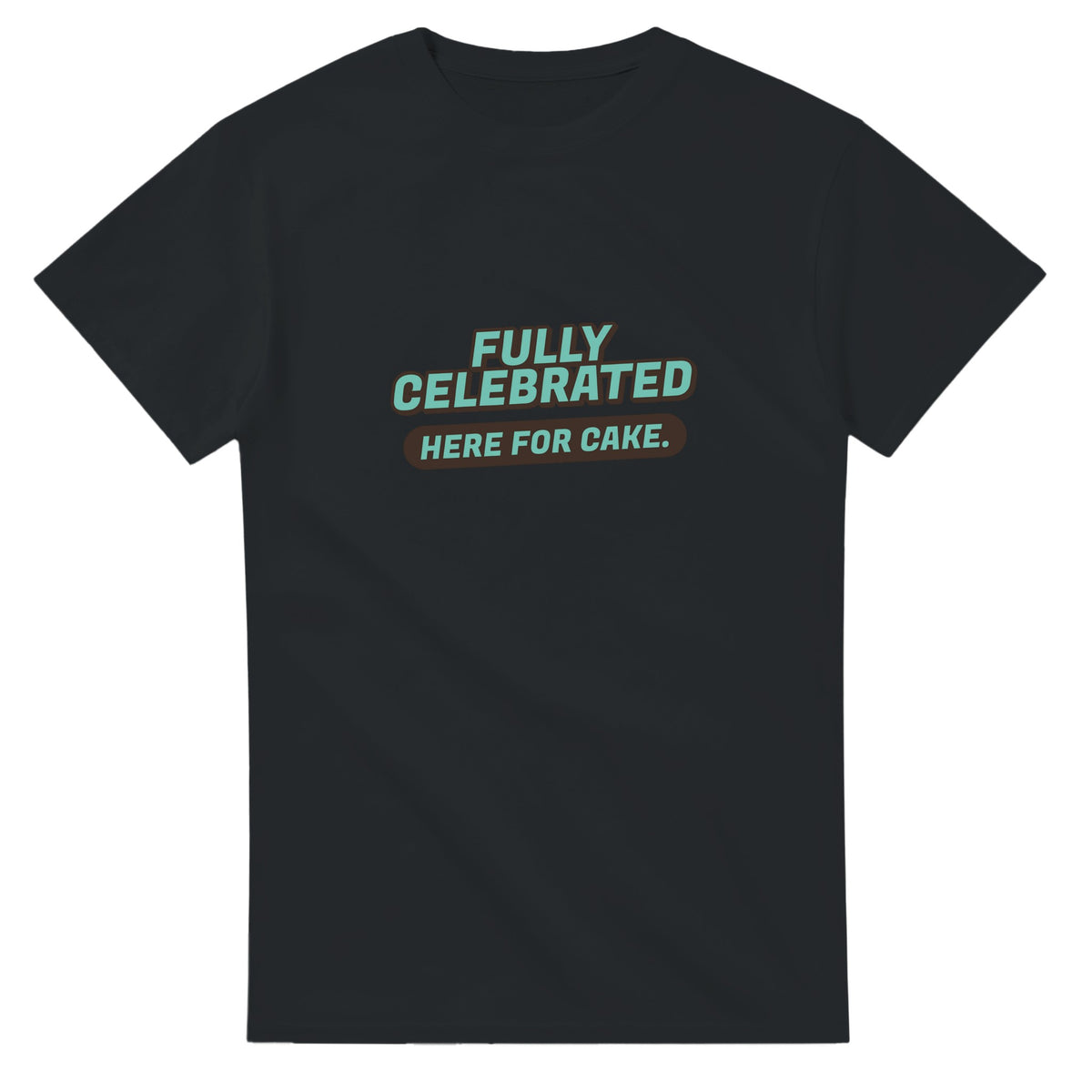 Fully Celebrated. Here For Cake — black unisex t-shirt