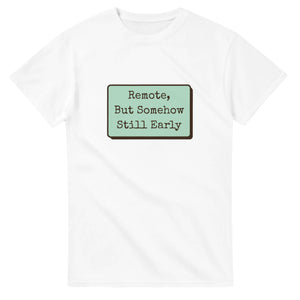 Remote, But Somehow Still Early — white unisex t-shirt