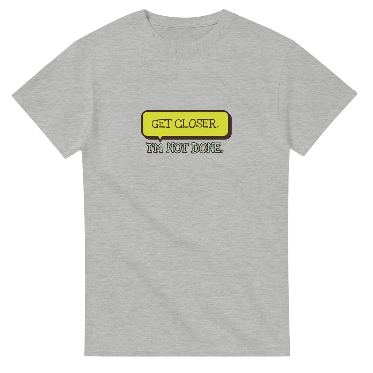 Get Closer. I’m Not Done — ash unisex t-shirt