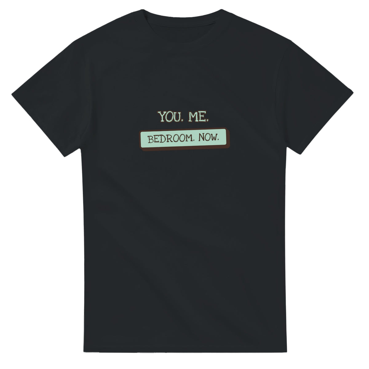 You. Me. Bedroom. Now — black unisex t-shirt