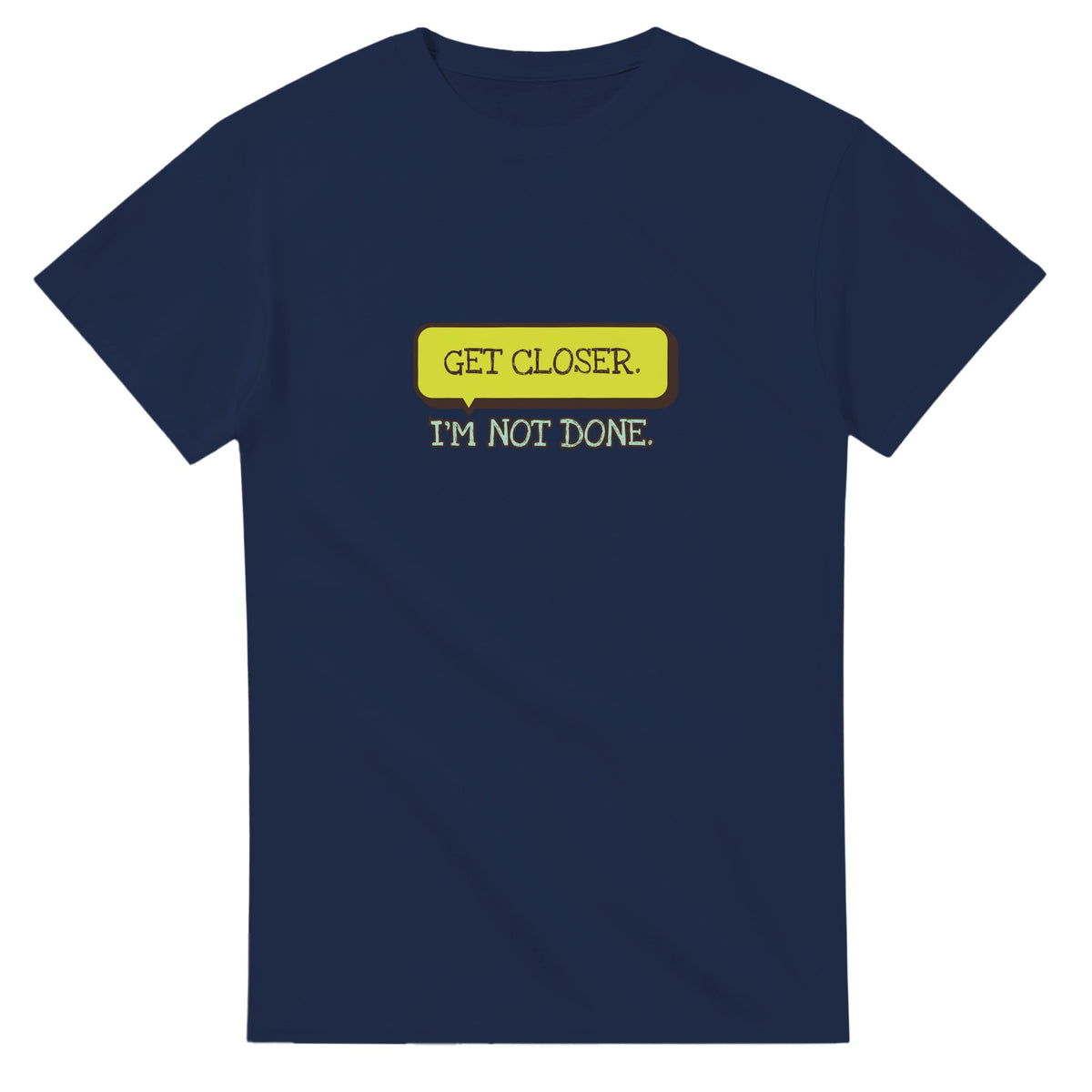 Get Closer. I’m Not Done — navy unisex t-shirt