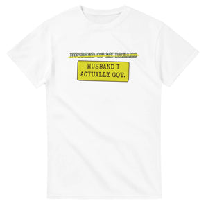 Husband Of My Dreams → Husband I Actually Got — white unisex t-shirt