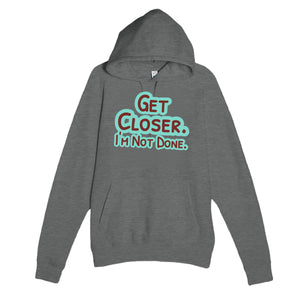Get Closer. I’m Not Done — funny graphite heather unisex hoodie